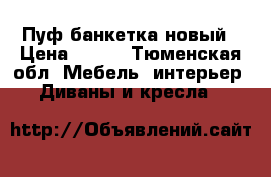 Пуф банкетка новый › Цена ­ 700 - Тюменская обл. Мебель, интерьер » Диваны и кресла   